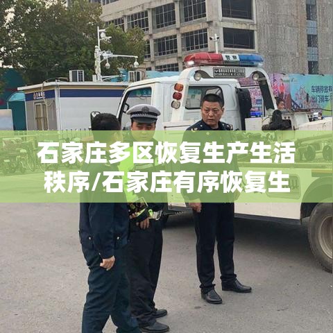 石家庄多区恢复生产生活秩序/石家庄有序恢复生产 石家庄多区恢复生产生活秩序/石家庄有序恢复生产