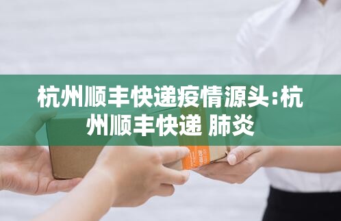 杭州顺丰快递疫情源头:杭州顺丰快递 肺炎 杭州顺丰快递疫情源头:杭州顺丰快递 肺炎