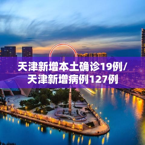 天津新增本土确诊19例/天津新增病例127例 天津新增本土确诊19例/天津新增病例127例