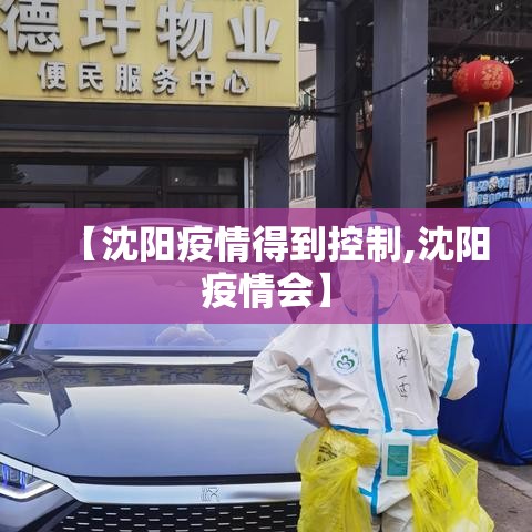 【沈阳疫情得到控制,沈阳疫情会】 【沈阳疫情得到控制,沈阳疫情会】