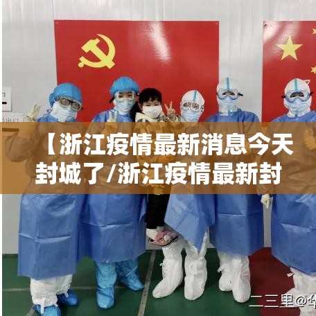 【浙江疫情最新消息今天封城了/浙江疫情最新封闭】