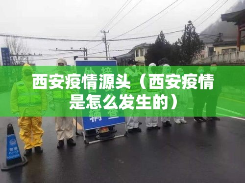 西安疫情源头(西安疫情是怎么发生的) 西安疫情源头(西安疫情是怎么发生的)