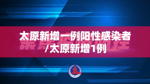 太原新增一例阳性感染者/太原新增1例 太原新增一例阳性感染者/太原新增1例