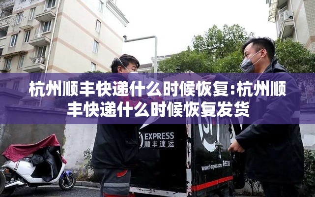 杭州顺丰快递什么时候恢复:杭州顺丰快递什么时候恢复发货