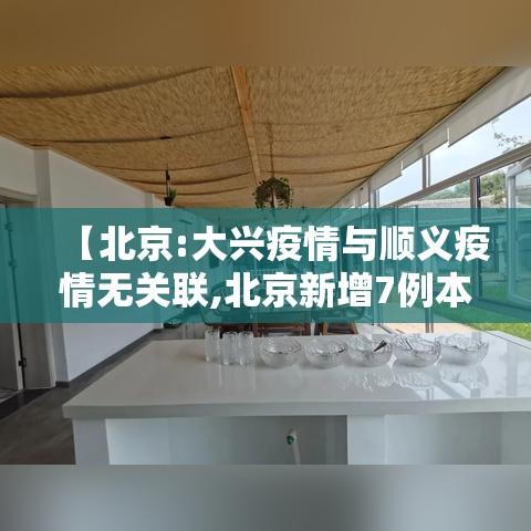 【北京:大兴疫情与顺义疫情无关联,北京新增7例本地确诊 涉及大兴区和顺义区】 【北京:大兴疫情与顺义疫情无关联,北京新增7例本地确诊 涉及大兴区和顺义区】