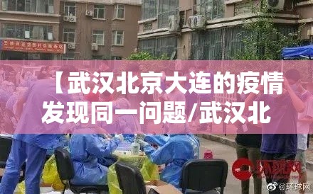 【武汉北京大连的疫情发现同一问题/武汉北京大连3地疫情发现同一问题】 【武汉北京大连的疫情发现同一问题/武汉北京大连3地疫情发现同一问题】