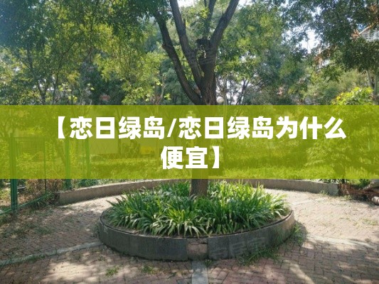 【恋日绿岛/恋日绿岛为什么便宜】