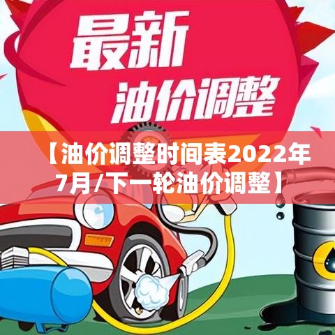 【油价调整时间表2022年7月/下一轮油价调整】 【油价调整时间表2022年7月/下一轮油价调整】