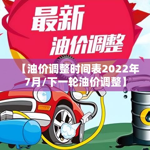 【油价调整时间表2022年7月/下一轮油价调整】 【油价调整时间表2022年7月/下一轮油价调整】