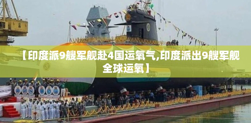 【印度派9艘军舰赴4国运氧气,印度派出9艘军舰全球运氧】