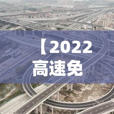 【2022高速免费时间,2022年高速免费日期】 【2022高速免费时间,2022年高速免费日期】