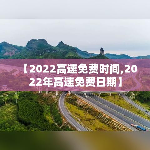 【2022高速免费时间,2022年高速免费日期】 【2022高速免费时间,2022年高速免费日期】