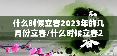 什么时候立春2023年的几月份立春/什么时候立春2023年的几月份立春呢 什么时候立春2023年的几月份立春/什么时候立春2023年的几月份立春呢