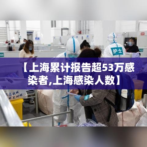 【上海累计报告超53万感染者,上海感染人数】 【上海累计报告超53万感染者,上海感染人数】