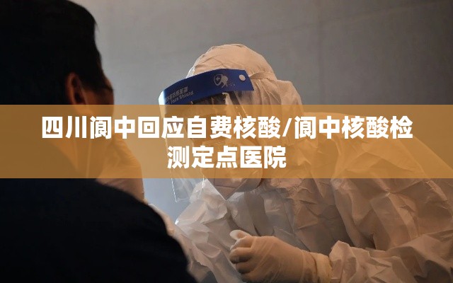 四川阆中回应自费核酸/阆中核酸检测定点医院 四川阆中回应自费核酸/阆中核酸检测定点医院