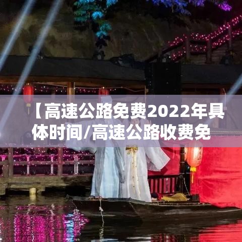 【高速公路免费2022年具体时间/高速公路收费免费时间2021】