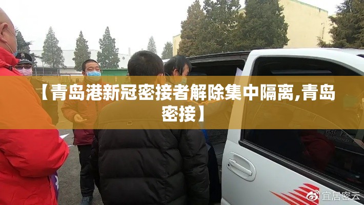 【青岛港新冠密接者解除集中隔离,青岛 密接】 【青岛港新冠密接者解除集中隔离,青岛 密接】