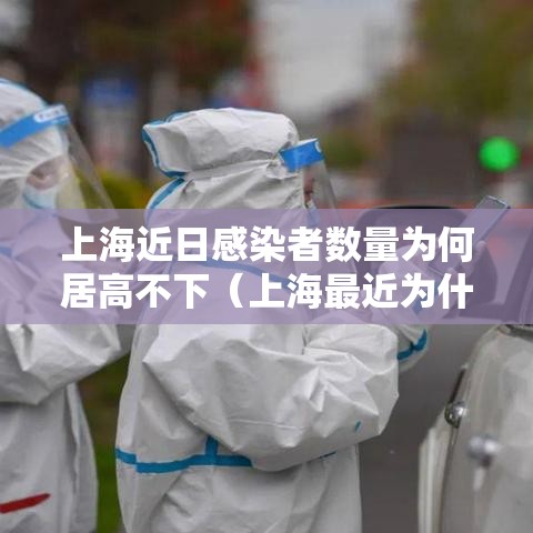 上海近日感染者数量为何居高不下(上海最近为什么疫情又严重了) 上海近日感染者数量为何居高不下(上海最近为什么疫情又严重了)