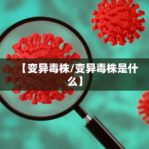 【变异毒株/变异毒株是什么】 【变异毒株/变异毒株是什么】