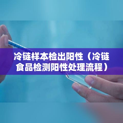 冷链样本检出阳性(冷链食品检测阳性处理流程) 冷链样本检出阳性(冷链食品检测阳性处理流程)