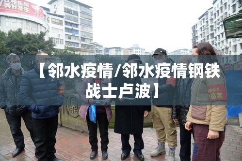 【邻水疫情/邻水疫情钢铁战士卢波】 【邻水疫情/邻水疫情钢铁战士卢波】