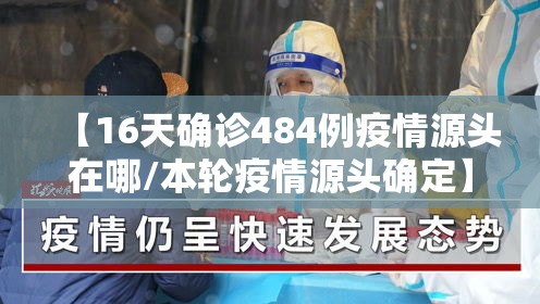 【16天确诊484例疫情源头在哪/本轮疫情源头确定】 【16天确诊484例疫情源头在哪/本轮疫情源头确定】