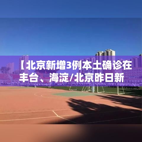 【北京新增3例本土确诊在丰台	、海淀/北京昨日新增海淀】