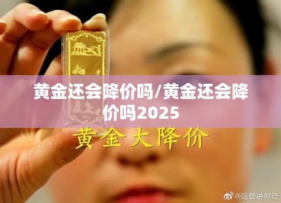 黄金还会降价吗/黄金还会降价吗2025 黄金还会降价吗/黄金还会降价吗2025