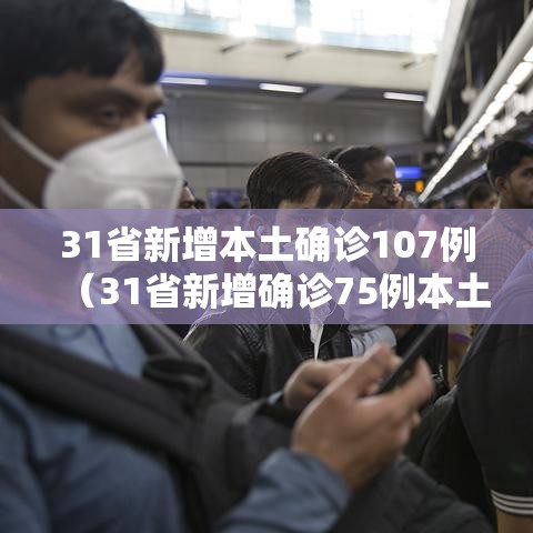 31省新增本土确诊107例(31省新增确诊75例本土53例) 31省新增本土确诊107例(31省新增确诊75例本土53例)