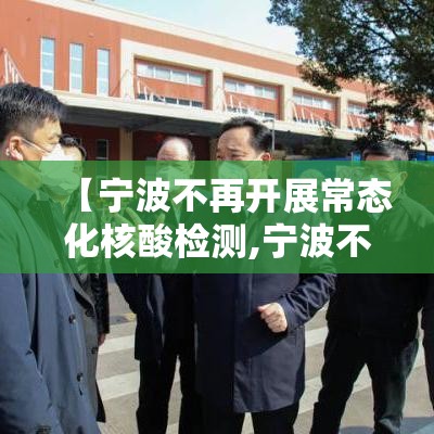 【宁波不再开展常态化核酸检测,宁波不需要出示绿码了吗】 【宁波不再开展常态化核酸检测,宁波不需要出示绿码了吗】