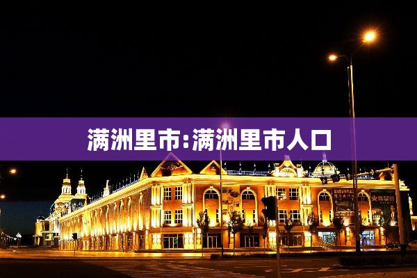 满洲里市:满洲里市人口 满洲里市:满洲里市人口