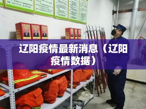 辽阳疫情最新消息(辽阳疫情数据) 辽阳疫情最新消息(辽阳疫情数据)