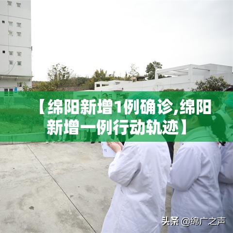 【绵阳新增1例确诊,绵阳新增一例行动轨迹】 【绵阳新增1例确诊,绵阳新增一例行动轨迹】