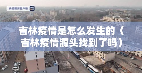 吉林疫情是怎么发生的（吉林疫情源头找到了吗）