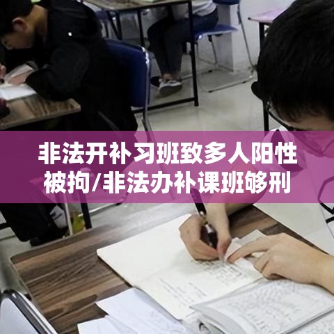 非法开补习班致多人阳性被拘/非法办补课班够刑事处罚吗
