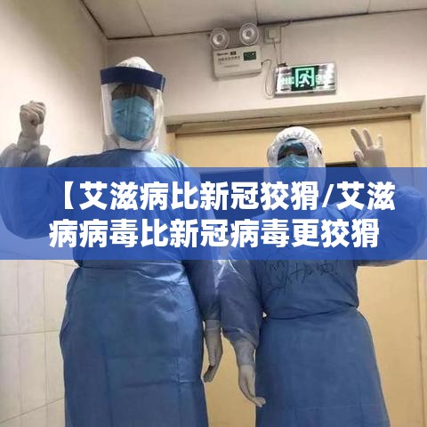 【艾滋病比新冠狡猾/艾滋病病毒比新冠病毒更狡猾】