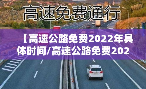 【高速公路免费2022年具体时间/高速公路免费2021年免费几天】 【高速公路免费2022年具体时间/高速公路免费2021年免费几天】