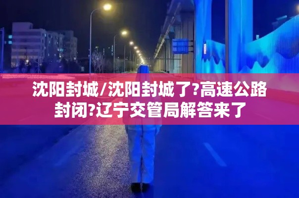 沈阳封城/沈阳封城了?高速公路封闭?辽宁交管局解答来了 沈阳封城/沈阳封城了?高速公路封闭?辽宁交管局解答来了