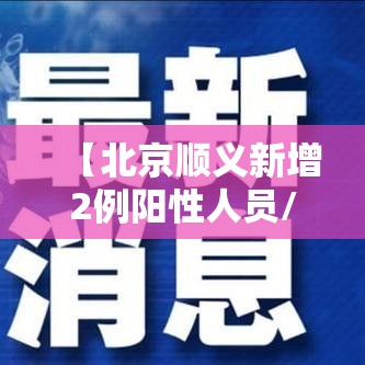 【北京顺义新增2例阳性人员/北京顺义新增两例】 【北京顺义新增2例阳性人员/北京顺义新增两例】