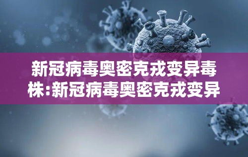 新冠病毒奥密克戎变异毒株:新冠病毒奥密克戎变异毒株是什么 新冠病毒奥密克戎变异毒株:新冠病毒奥密克戎变异毒株是什么