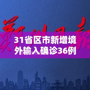 31省区市新增境外输入确诊36例/31省新增境外输入确诊12例