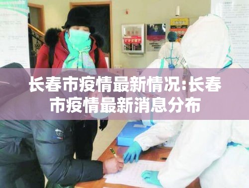 长春市疫情最新情况:长春市疫情最新消息分布 长春市疫情最新情况:长春市疫情最新消息分布