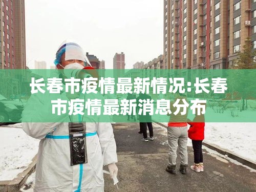 长春市疫情最新情况:长春市疫情最新消息分布 长春市疫情最新情况:长春市疫情最新消息分布