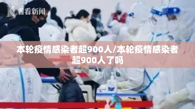 本轮疫情感染者超900人/本轮疫情感染者超900人了吗 本轮疫情感染者超900人/本轮疫情感染者超900人了吗