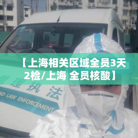 【上海相关区域全员3天2检/上海 全员核酸】