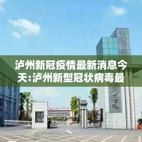 泸州新冠疫情最新消息今天:泸州新型冠状病毒最新消息 泸州新冠疫情最新消息今天:泸州新型冠状病毒最新消息