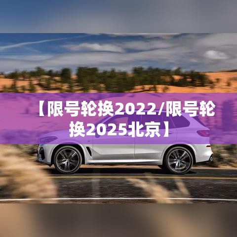 【限号轮换2022/限号轮换2025北京】 【限号轮换2022/限号轮换2025北京】
