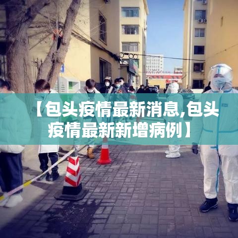 【包头疫情最新消息,包头疫情最新新增病例】 【包头疫情最新消息,包头疫情最新新增病例】