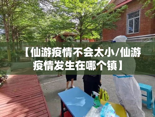 【仙游疫情不会太小/仙游疫情发生在哪个镇】 【仙游疫情不会太小/仙游疫情发生在哪个镇】