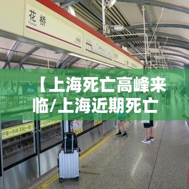 【上海死亡高峰来临/上海近期死亡的人】 【上海死亡高峰来临/上海近期死亡的人】